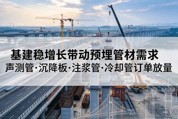 桂林基建稳增长带动预埋监测管材需求，声测管、沉降板、注浆管订单持续放量